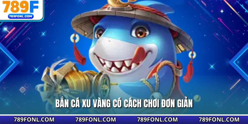 Bắn cá xu vàng có cách chơi đơn giản