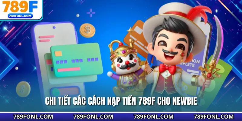 Chi tiết các cách nạp tiền 789F cho newbie