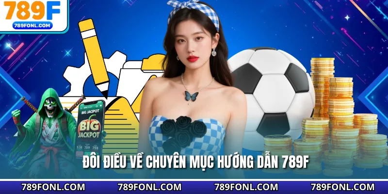 Đôi điều về chuyên mục hướng dẫn 789F