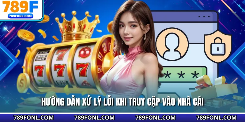 Hướng dẫn xử lý lỗi khi truy cập vào nhà cái