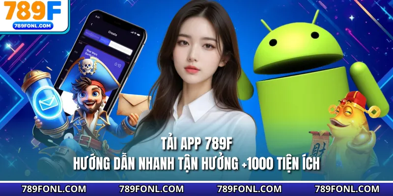 Tải App 789F - Hướng Dẫn Nhanh Tận Hưởng +1000 Tiện Ích